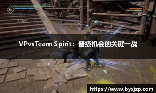 VPvsTeam Spirit：晋级机会的关键一战