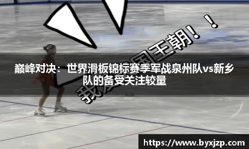 巅峰对决：世界滑板锦标赛季军战泉州队vs新乡队的备受关注较量