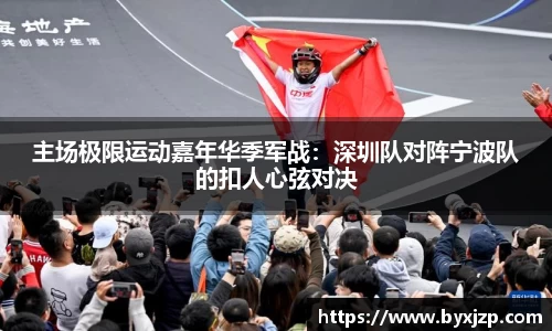 主场极限运动嘉年华季军战：深圳队对阵宁波队的扣人心弦对决