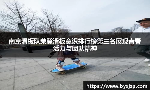 南京滑板队荣登滑板意识排行榜第三名展现青春活力与团队精神