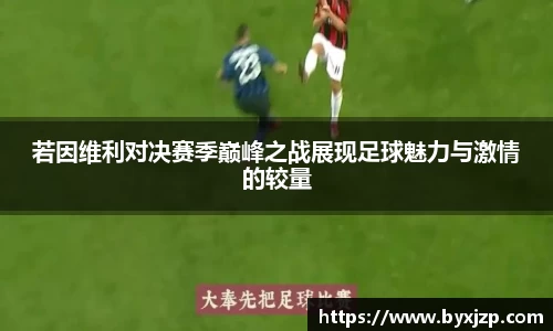 若因维利对决赛季巅峰之战展现足球魅力与激情的较量